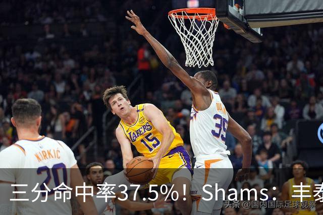 三分命中率37.5%！Shams：丰泰基奥计划与热火签下一份一年合同