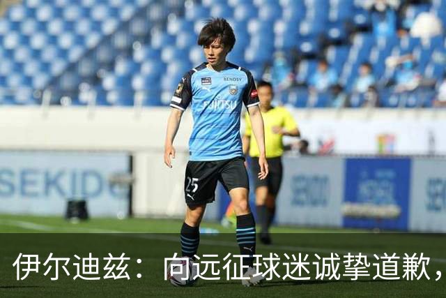 伊尔迪兹：向远征球迷诚挚道歉，全队发挥尚可但赛果不尽人意
