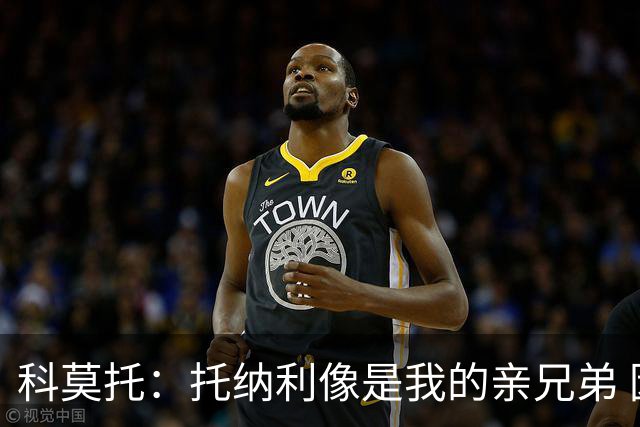 科莫托：托纳利像是我的亲兄弟 因为莫德里奇和C罗非常关注皇马