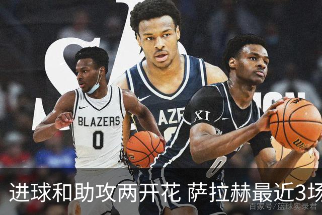 进球和助攻两开花 萨拉赫最近3场比赛进2球3助攻