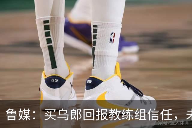 鲁媒：买乌郎回报教练组信任，未来配得上更多出场时间